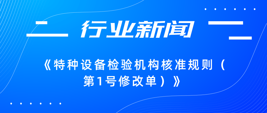 【行業(yè)新聞】市場監(jiān)管總局關(guān)于發(fā)布《特種設(shè)備檢驗(yàn)機(jī)構(gòu)核準(zhǔn)規(guī)則（第1號(hào)修改單）》的公告